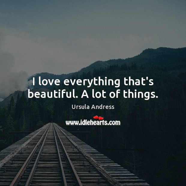 I love everything that’s beautiful. A lot of things. Ursula Andress Picture Quote