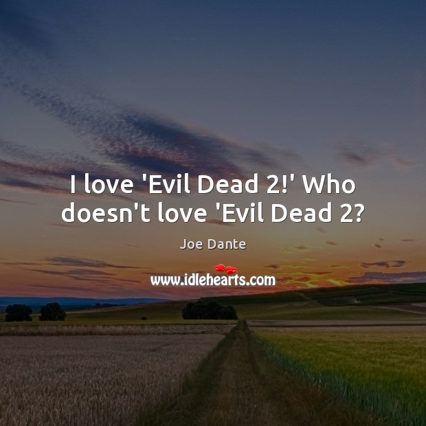I love ‘Evil Dead 2!’ Who doesn’t love ‘Evil Dead 2? Joe Dante Picture Quote