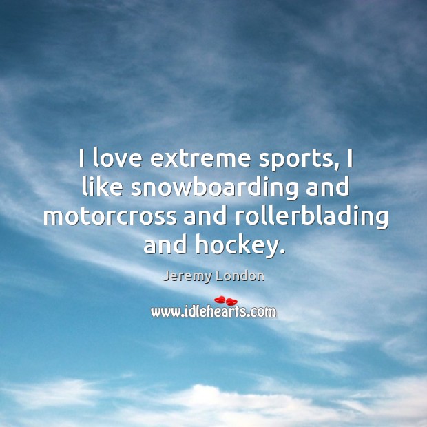 I love extreme sports, I like snowboarding and motorcross and rollerblading and hockey. Jeremy London Picture Quote