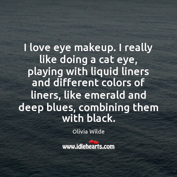I love eye makeup. I really like doing a cat eye, playing Olivia Wilde Picture Quote