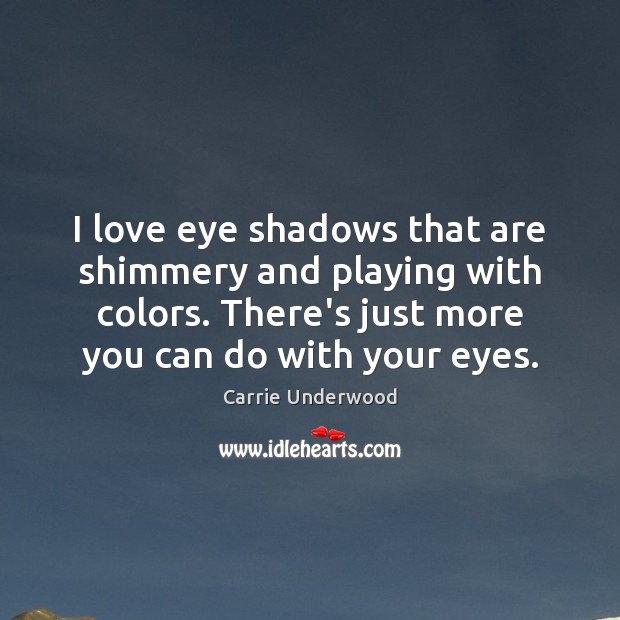 I love eye shadows that are shimmery and playing with colors. There’s Carrie Underwood Picture Quote