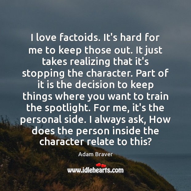 I love factoids. It’s hard for me to keep those out. It Adam Braver Picture Quote