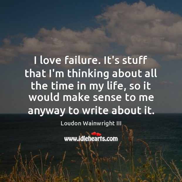 I love failure. It’s stuff that I’m thinking about all the time Loudon Wainwright III Picture Quote