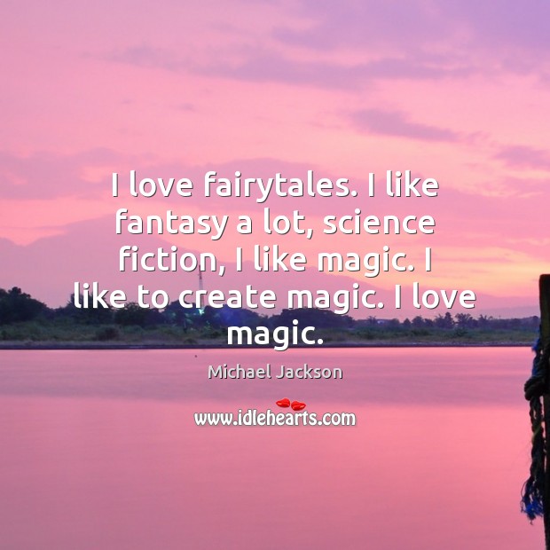 I love fairytales. I like fantasy a lot, science fiction, I like Michael Jackson Picture Quote