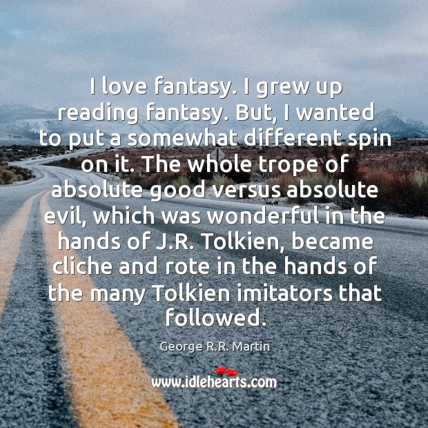 I love fantasy. I grew up reading fantasy. But, I wanted to George R.R. Martin Picture Quote