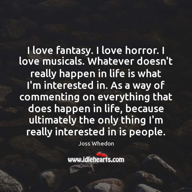 I love fantasy. I love horror. I love musicals. Whatever doesn’t really Joss Whedon Picture Quote