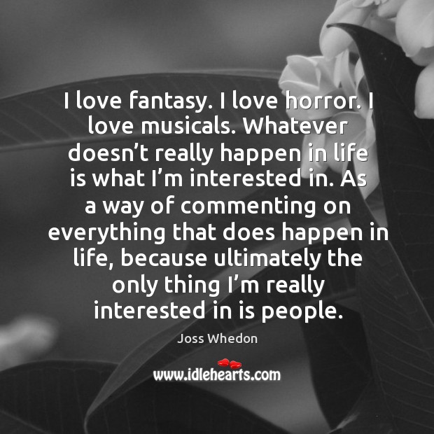 I love fantasy. I love horror. I love musicals. Whatever doesn’t really happen in life is what Image