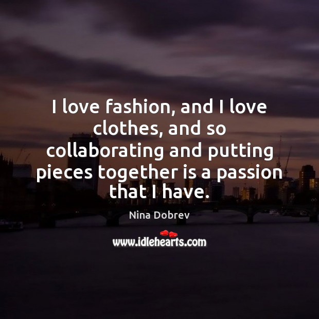 I love fashion, and I love clothes, and so collaborating and putting Nina Dobrev Picture Quote