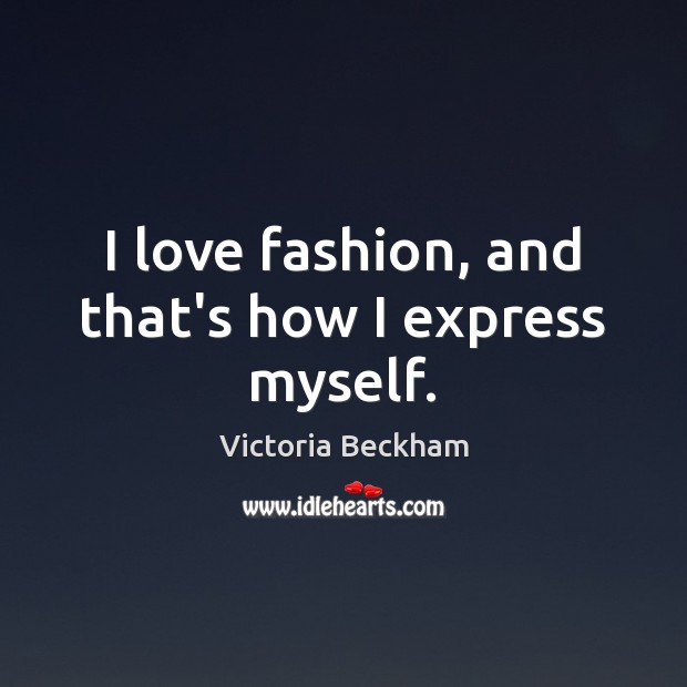 I love fashion, and that’s how I express myself. Victoria Beckham Picture Quote