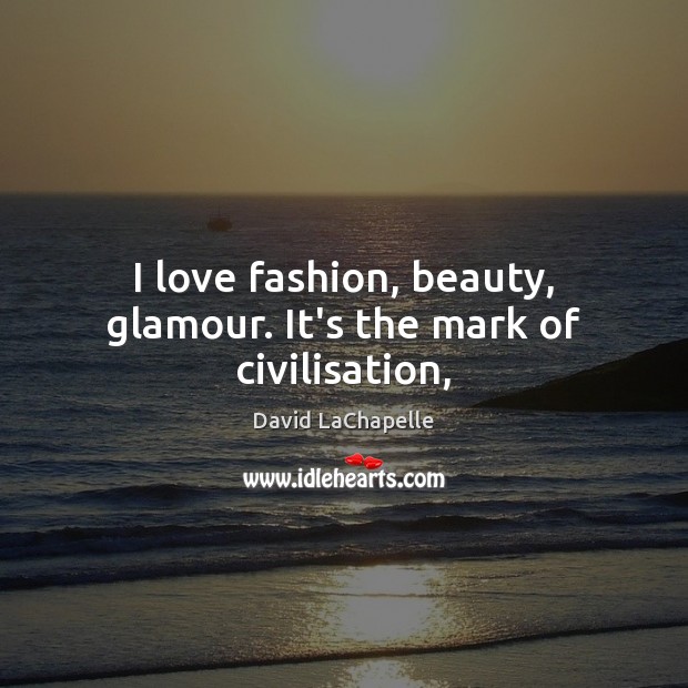 I love fashion, beauty, glamour. It’s the mark of civilisation, David LaChapelle Picture Quote