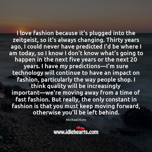 I love fashion because it’s plugged into the zeitgeist, so it’s always Fashion Quotes Image