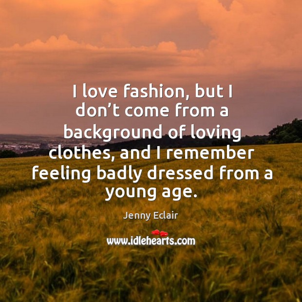 I love fashion, but I don’t come from a background of loving clothes, and I remember Jenny Eclair Picture Quote