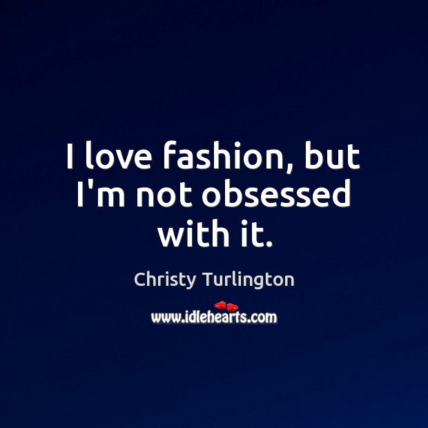 I love fashion, but I’m not obsessed with it. Image