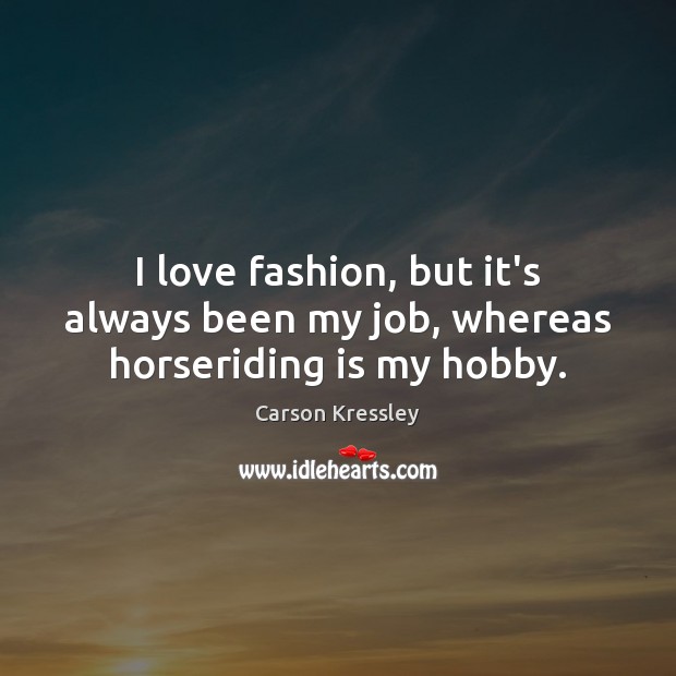 I love fashion, but it’s always been my job, whereas horseriding is my hobby. Carson Kressley Picture Quote
