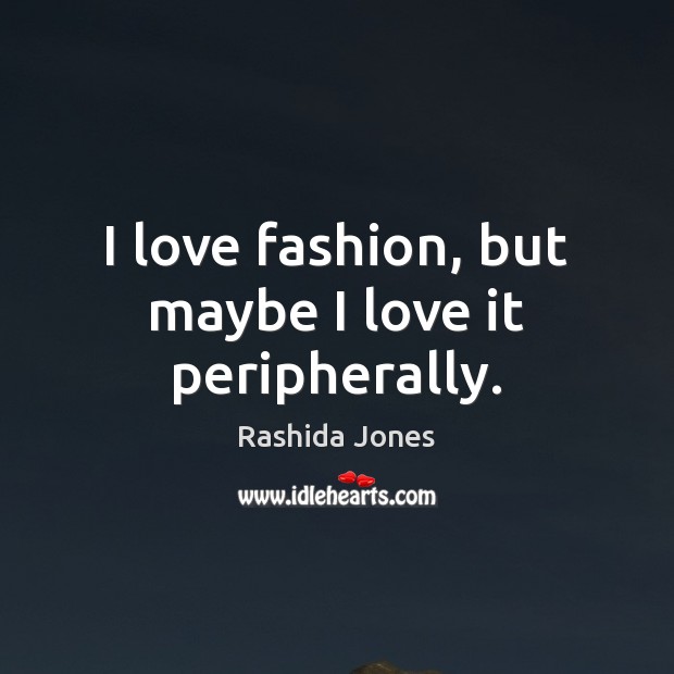 I love fashion, but maybe I love it peripherally. Image