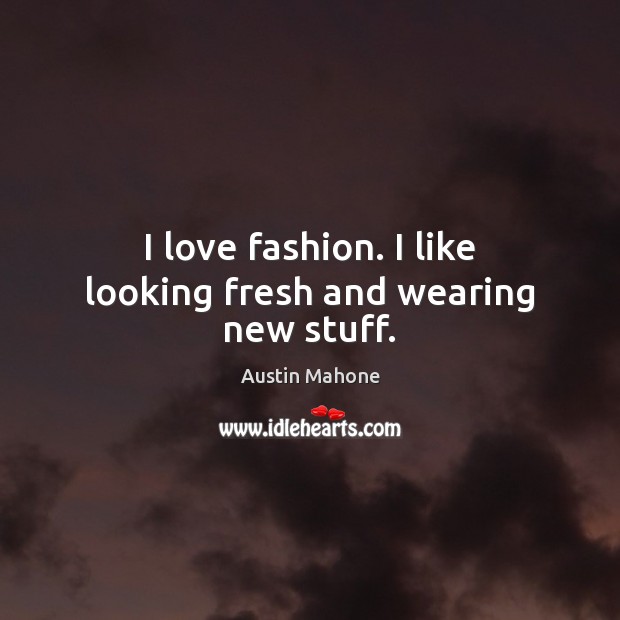 I love fashion. I like looking fresh and wearing new stuff. Austin Mahone Picture Quote