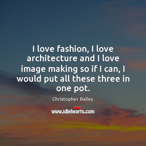 I love fashion, I love architecture and I love image making so Christopher Bailey Picture Quote