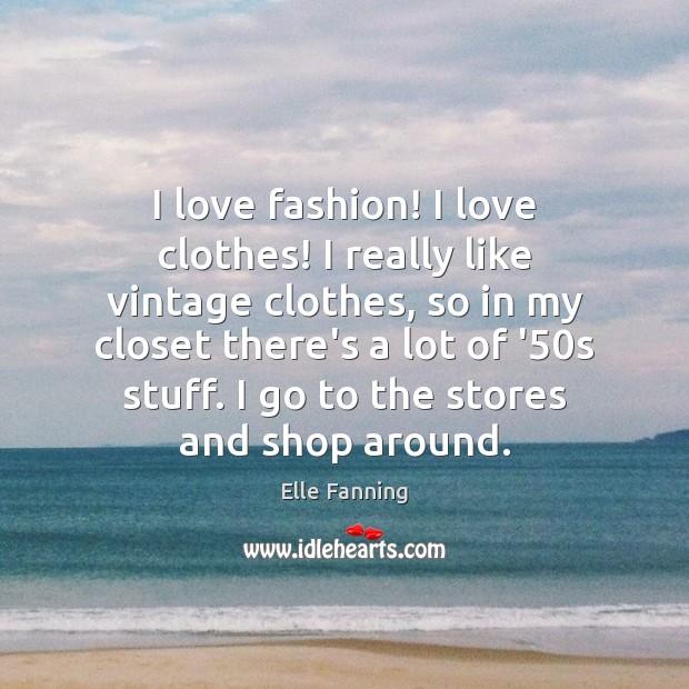 I love fashion! I love clothes! I really like vintage clothes, so Elle Fanning Picture Quote