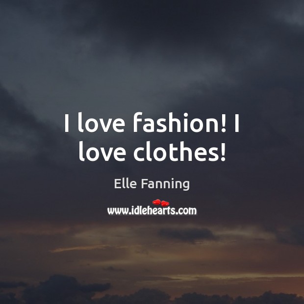 I love fashion! I love clothes! Elle Fanning Picture Quote