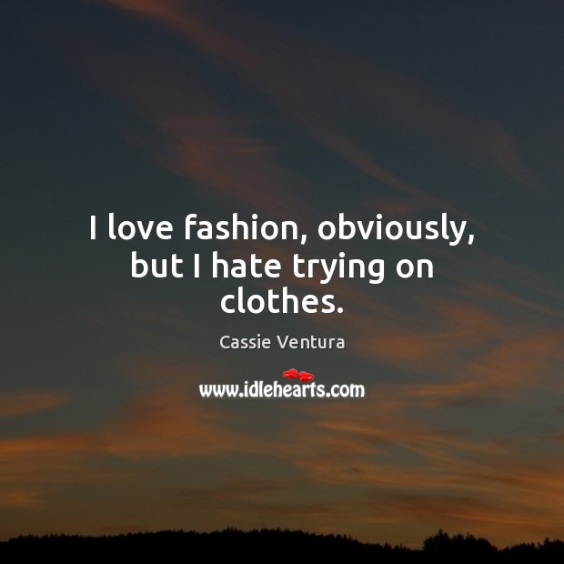 I love fashion, obviously, but I hate trying on clothes. Cassie Ventura Picture Quote