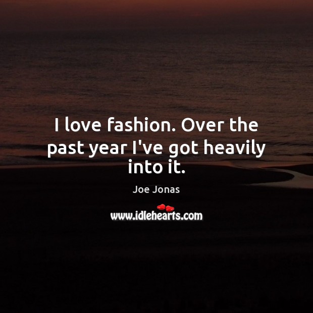 I love fashion. Over the past year I’ve got heavily into it. Joe Jonas Picture Quote