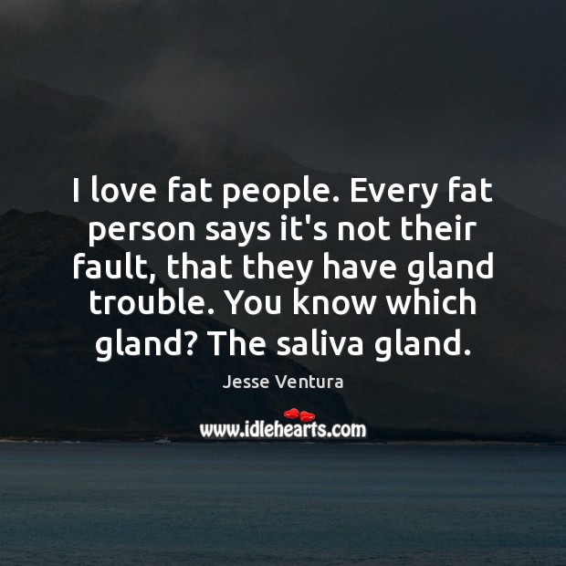 I love fat people. Every fat person says it’s not their fault, Jesse Ventura Picture Quote