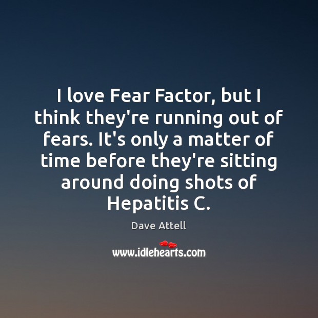 I love Fear Factor, but I think they’re running out of fears. Dave Attell Picture Quote