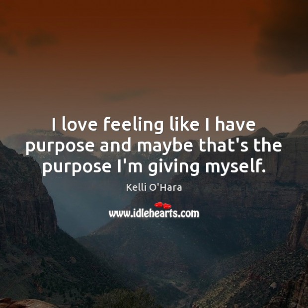 I love feeling like I have purpose and maybe that’s the purpose I’m giving myself. Kelli O’Hara Picture Quote