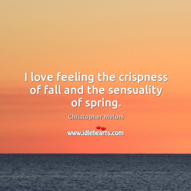 I love feeling the crispness of fall and the sensuality of spring. Christopher Meloni Picture Quote