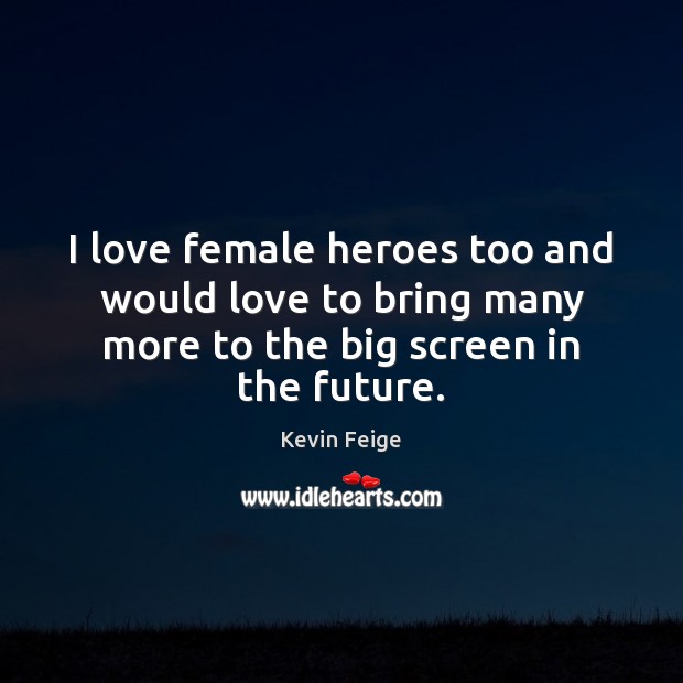 I love female heroes too and would love to bring many more Kevin Feige Picture Quote