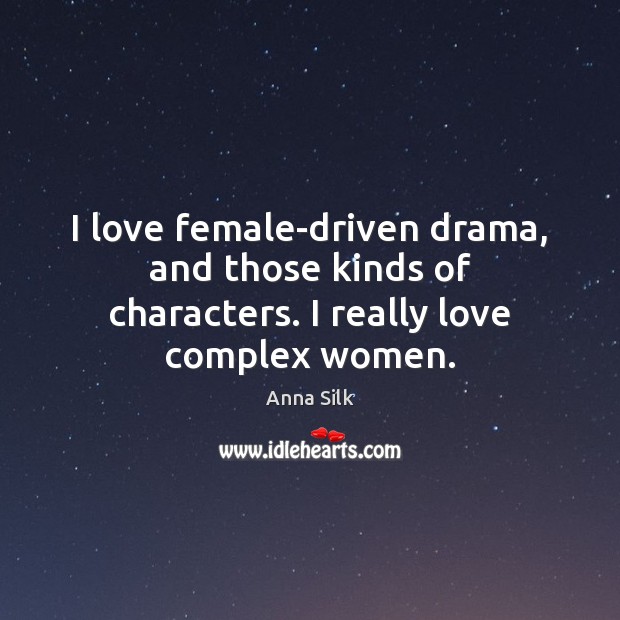 I love female-driven drama, and those kinds of characters. I really love complex women. Image