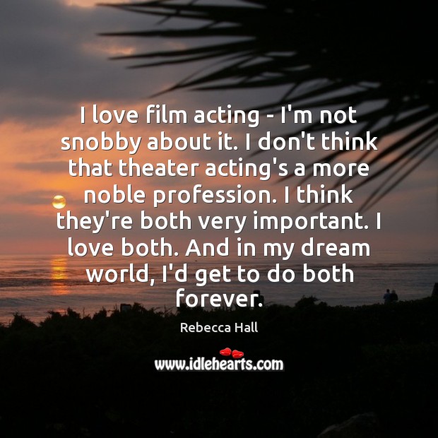 I love film acting – I’m not snobby about it. I don’t Rebecca Hall Picture Quote