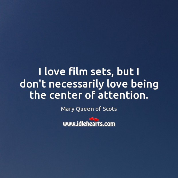 I love film sets, but I don’t necessarily love being the center of attention. Mary Queen of Scots Picture Quote
