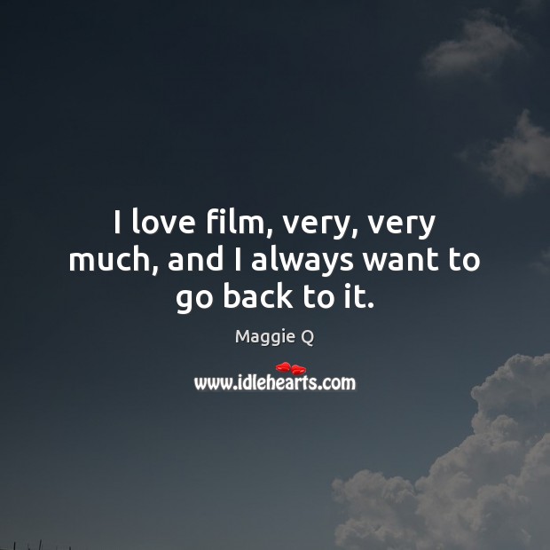 I love film, very, very much, and I always want to go back to it. Image