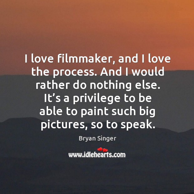 I love filmmaker, and I love the process. And I would rather do nothing else. Bryan Singer Picture Quote