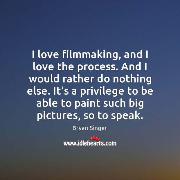 I love filmmaking, and I love the process. And I would rather Bryan Singer Picture Quote