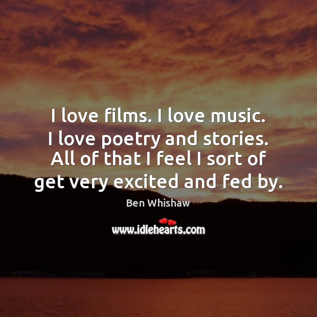 I love films. I love music. I love poetry and stories. All Ben Whishaw Picture Quote