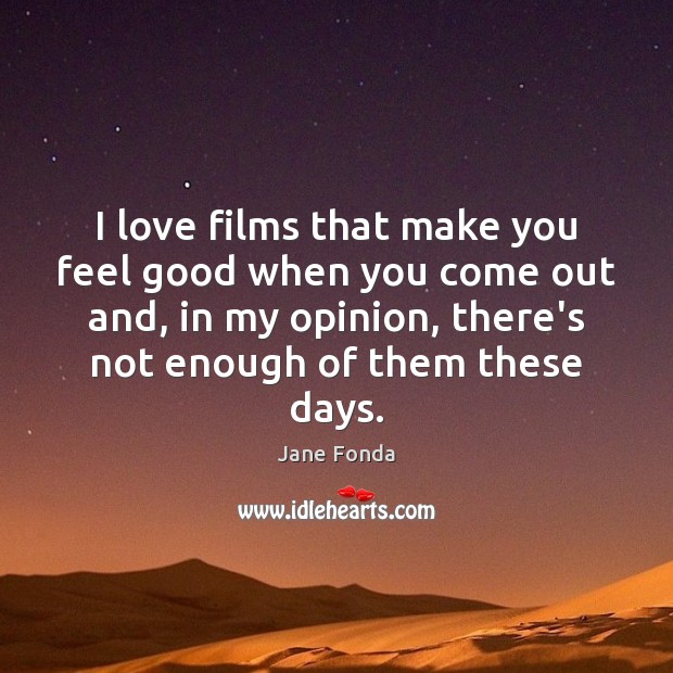 I love films that make you feel good when you come out Jane Fonda Picture Quote