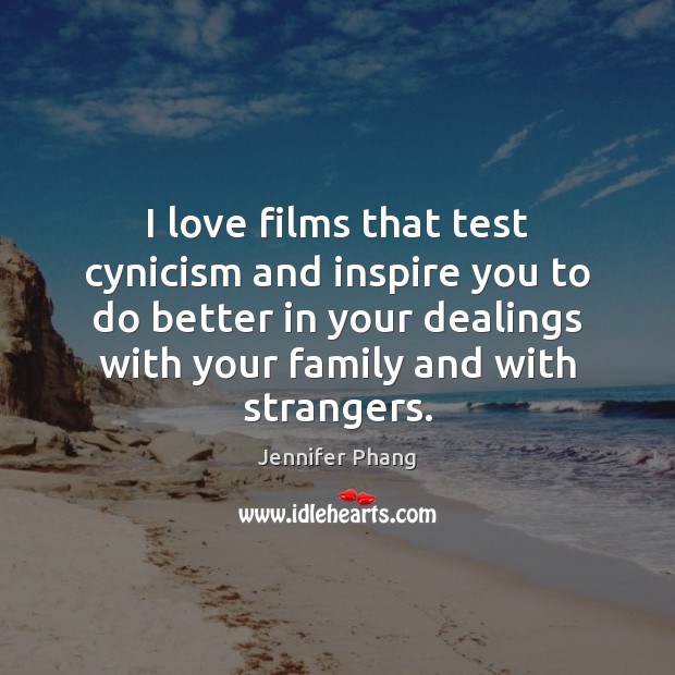 I love films that test cynicism and inspire you to do better Jennifer Phang Picture Quote