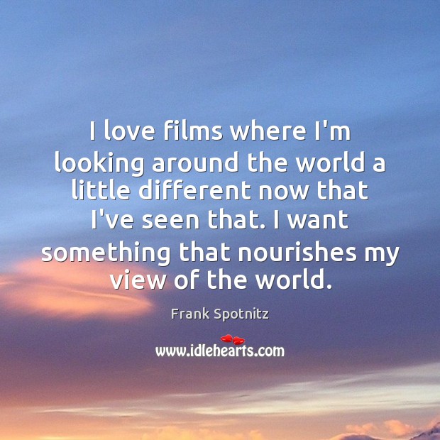 I love films where I’m looking around the world a little different Frank Spotnitz Picture Quote