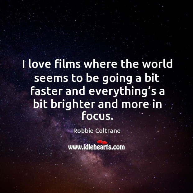 I love films where the world seems to be going a bit faster and everything’s a bit brighter and more in focus. Robbie Coltrane Picture Quote