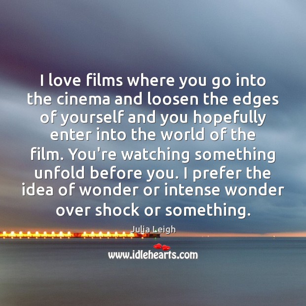 I love films where you go into the cinema and loosen the Julia Leigh Picture Quote