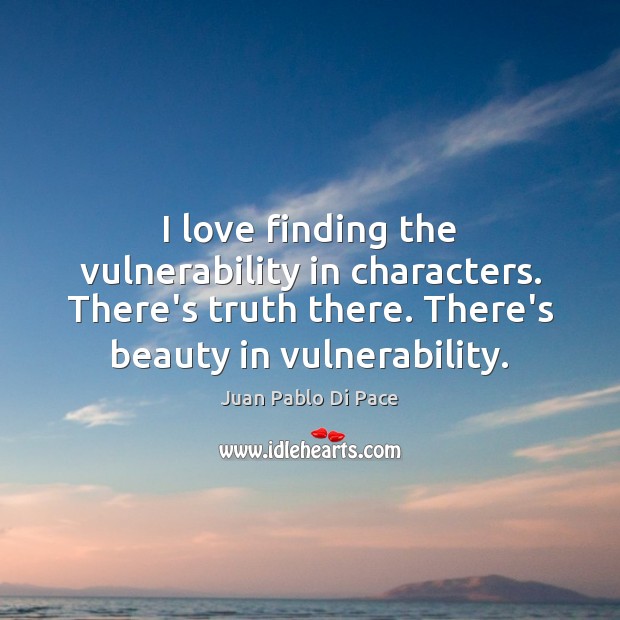 I love finding the vulnerability in characters. There’s truth there. There’s beauty Juan Pablo Di Pace Picture Quote