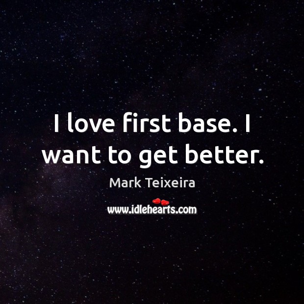 I love first base. I want to get better. Mark Teixeira Picture Quote