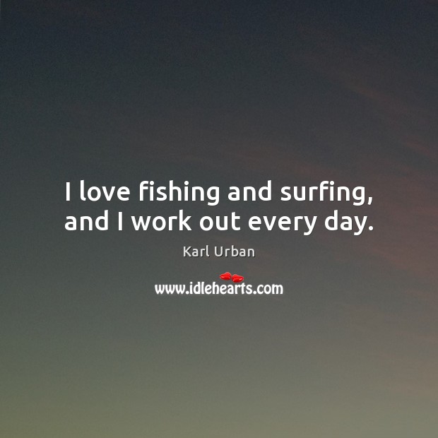 I love fishing and surfing, and I work out every day. Karl Urban Picture Quote