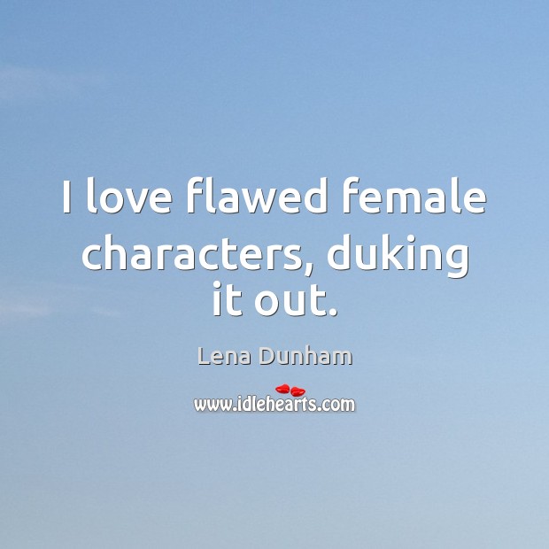 I love flawed female characters, duking it out. 
