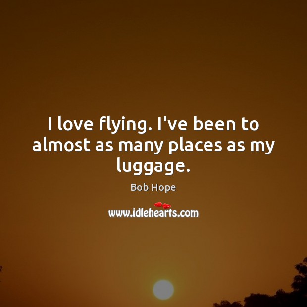 I love flying. I’ve been to almost as many places as my luggage. Bob Hope Picture Quote