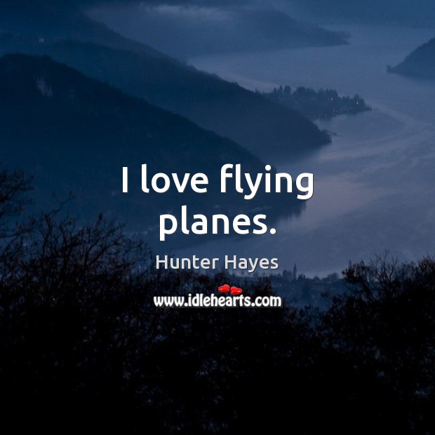 I love flying planes. Hunter Hayes Picture Quote