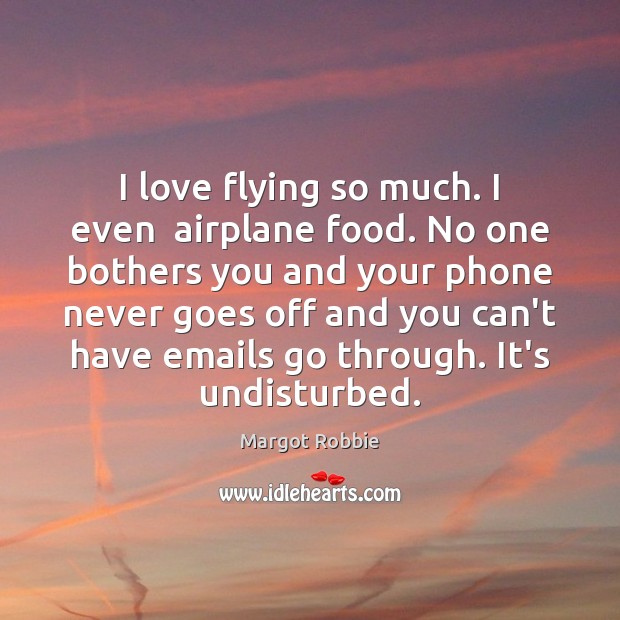 I love flying so much. I even  airplane food. No one bothers Margot Robbie Picture Quote