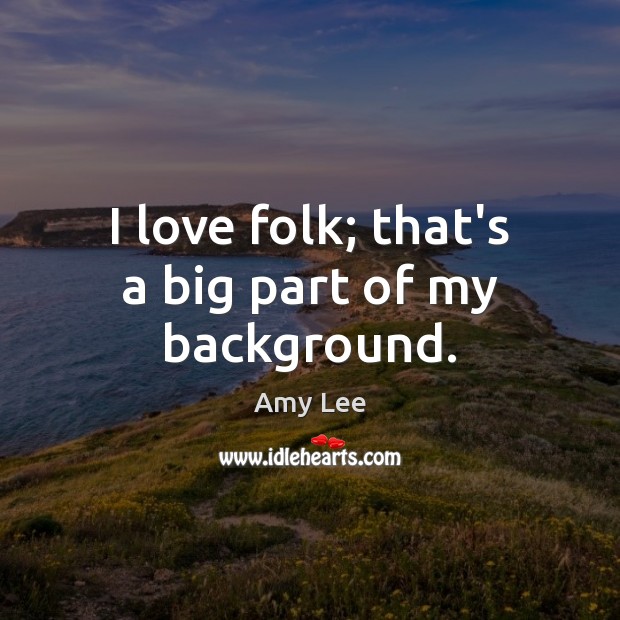I love folk; that’s a big part of my background. Image